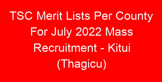 TSC Merit Lists Per County For July 2022 Mass Recruitment – Kitui (Thagicu)