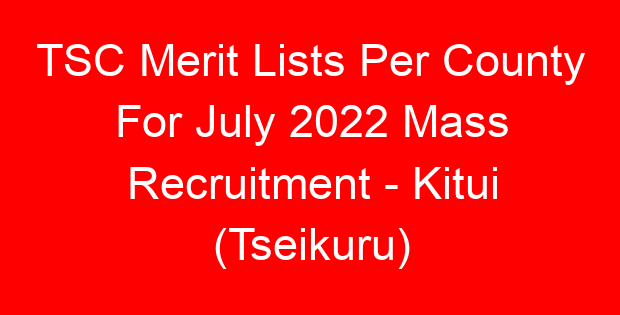 TSC Merit Lists Per County For July 2022 Mass Recruitment – Kitui (Tseikuru)