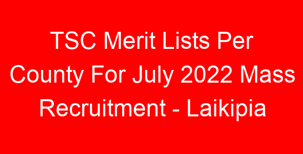 TSC Merit Lists Per County For July 2022 Mass Recruitment – Laikipia