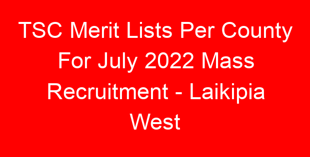 TSC Merit Lists Per County For July 2022 Mass Recruitment – Laikipia West
