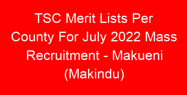 TSC Merit Lists Per County For July 2022 Mass Recruitment – Makueni (Makindu)