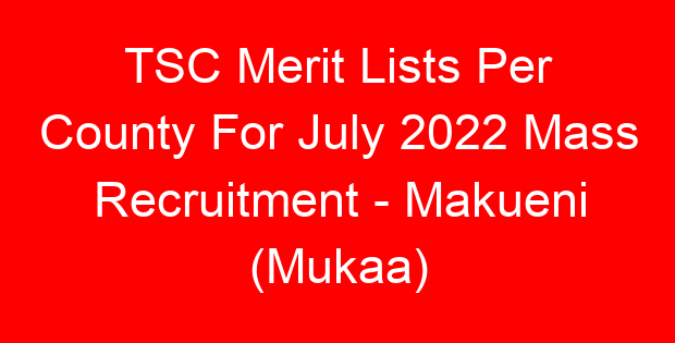 TSC Merit Lists Per County For July 2022 Mass Recruitment – Makueni (Mukaa)