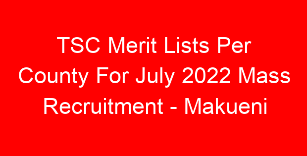 TSC Merit Lists Per County For July 2022 Mass Recruitment – Makueni