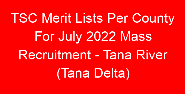 TSC Merit Lists Per County For July 2022 Mass Recruitment – Tana River (Tana Delta)