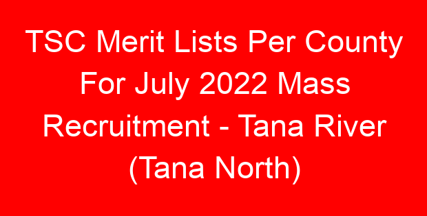 TSC Merit Lists Per County For July 2022 Mass Recruitment – Tana River (Tana North)