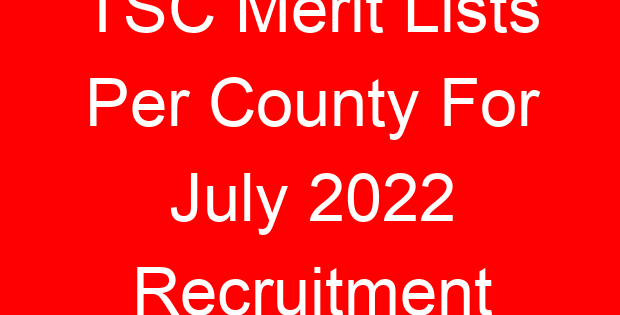 TSC Merit Lists Per County For July 2022 Recruitment