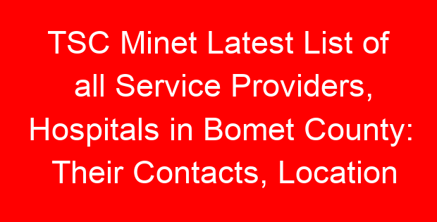TSC Minet Latest List of all Service Providers, Hospitals in Bomet County: Their Contacts, Location and Services Offered