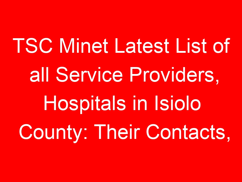 TSC Minet Latest List of all Service Providers, Hospitals in Isiolo County: Their Contacts, Location and Services Offered