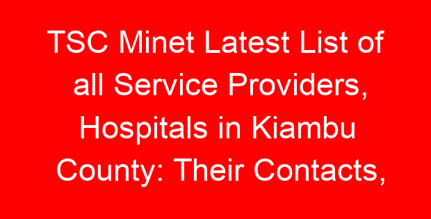TSC Minet Latest List of all Service Providers, Hospitals in Kiambu County: Their Contacts, Location and Services Offered
