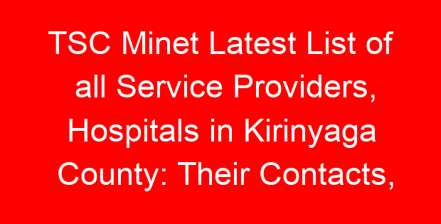 TSC Minet Latest List of all Service Providers, Hospitals in Kirinyaga County: Their Contacts, Location and Services Offered