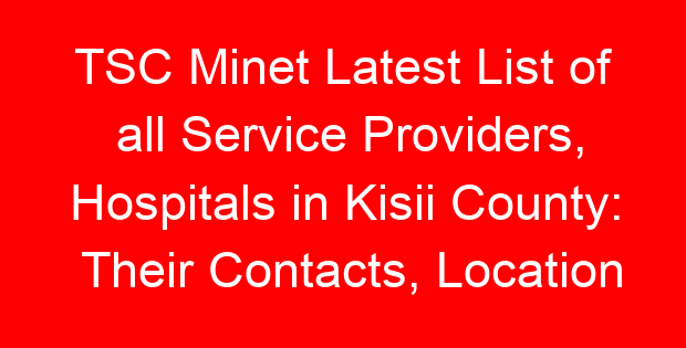 TSC Minet Latest List of all Service Providers, Hospitals in Kisii County: Their Contacts, Location and Services Offered