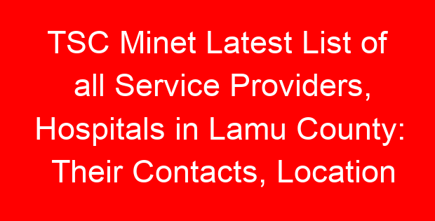 TSC Minet Latest List of all Service Providers, Hospitals in Lamu County: Their Contacts, Location and Services Offered