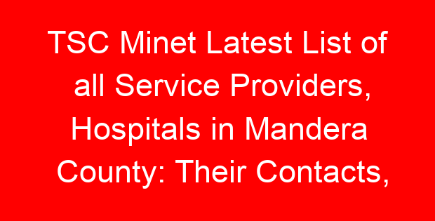TSC Minet Latest List of all Service Providers, Hospitals in Mandera County: Their Contacts, Location and Services Offered