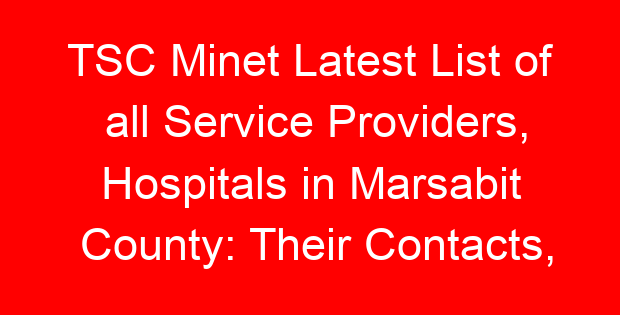 TSC Minet Latest List of all Service Providers, Hospitals in Marsabit County: Their Contacts, Location and Services Offered