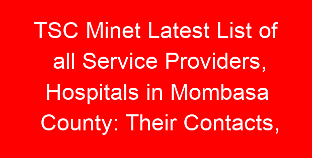 TSC Minet Latest List of all Service Providers, Hospitals in Mombasa County: Their Contacts, Location and Services Offered