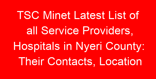 TSC Minet Latest List of all Service Providers, Hospitals in Nyeri County: Their Contacts, Location and Services Offered