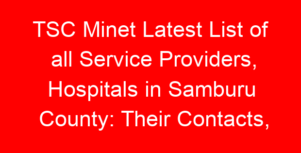 TSC Minet Latest List of all Service Providers, Hospitals in Samburu County: Their Contacts, Location and Services Offered