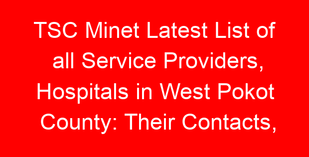 TSC Minet Latest List of all Service Providers, Hospitals in West Pokot County: Their Contacts, Location and Services Offered