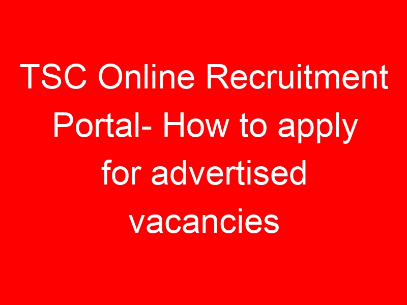 TSC Online Recruitment Portal- How to apply for advertised vacancies