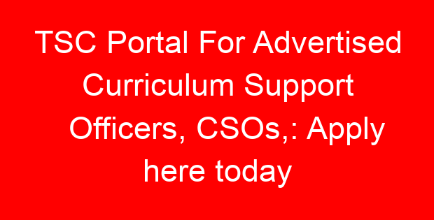 TSC Portal For Advertised Curriculum Support Officers, CSOs,: Apply here today