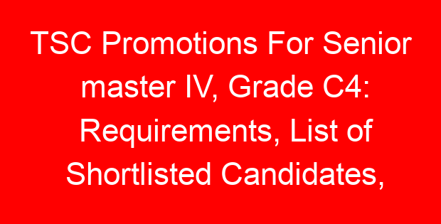 TSC Promotions For Senior master IV, Grade C4: Requirements, List of Shortlisted Candidates, Interviews and Promotion Letters