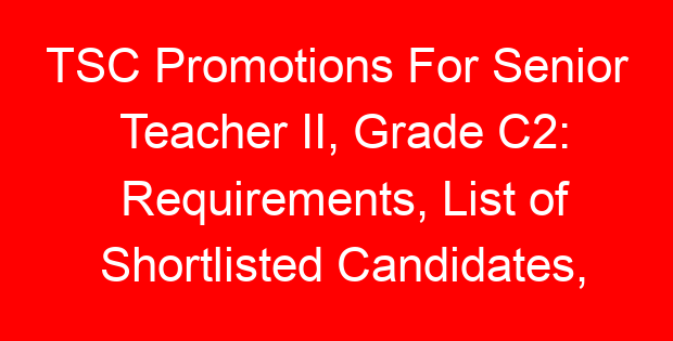TSC Promotions For Senior Teacher II, Grade C2: Requirements, List of Shortlisted Candidates, Interviews and Promotion Letters