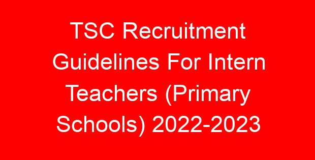 TSC Recruitment Guidelines For Intern Teachers (Primary Schools) 2022-2023