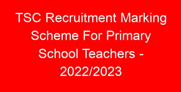 TSC Recruitment Marking Scheme For Primary School Teachers – 2022/2023