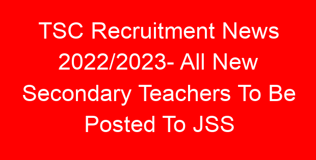 TSC Recruitment News 2022/2023- All New Secondary Teachers To Be Posted To JSS
