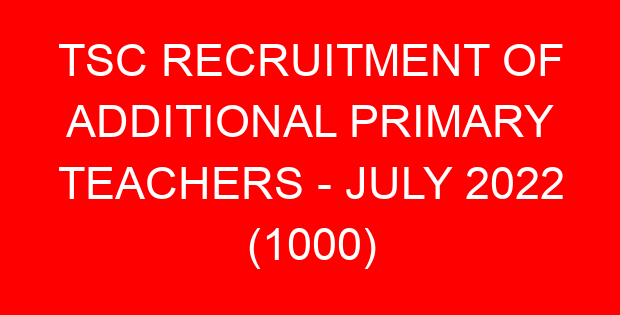 TSC RECRUITMENT OF ADDITIONAL PRIMARY TEACHERS – JULY 2022 (1000)