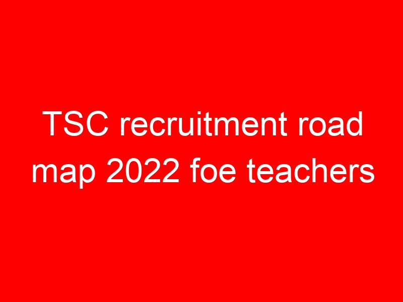 TSC recruitment road map 2022 foe teachers