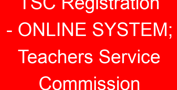 TSC Registration – ONLINE SYSTEM; Teachers Service Commission