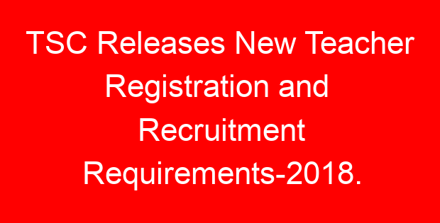 TSC Releases New Teacher Registration and Recruitment Requirements-2018.