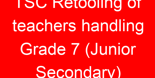 TSC Retooling of teachers handling Grade 7 (Junior Secondary)