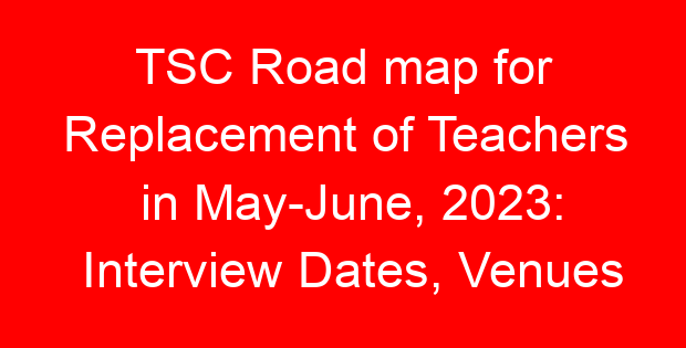 TSC Road map for Replacement of Teachers in May-June, 2023: Interview Dates, Venues