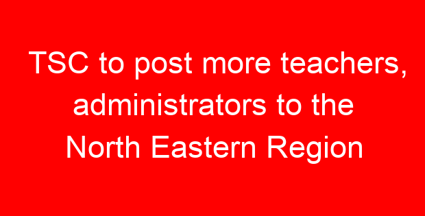 TSC to post more teachers, administrators to the North Eastern Region