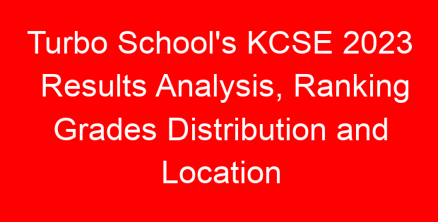 Turbo School’s KCSE 2023 Results Analysis, Ranking Grades Distribution and Location