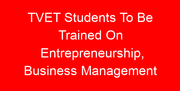 TVET Students To Be Trained On Entrepreneurship, Business Management