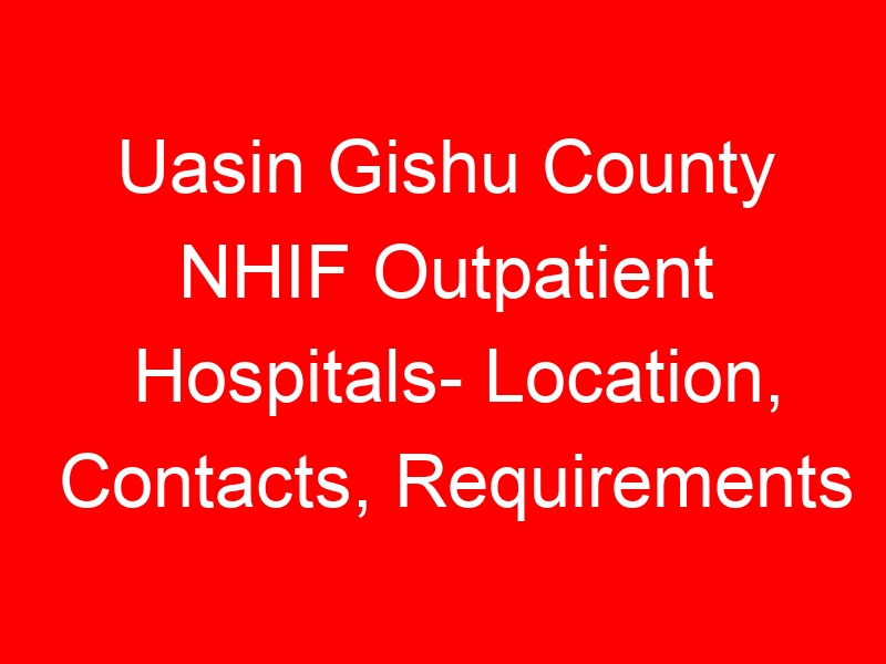Uasin Gishu County NHIF Outpatient Hospitals- Location, Contacts, Requirements