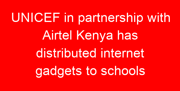 UNICEF in partnership with Airtel Kenya has distributed internet gadgets to schools