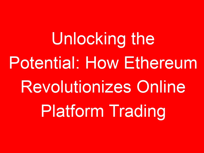 Unlocking the Potential: How Ethereum Revolutionizes Online Platform Trading