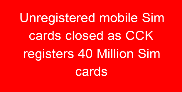 Unregistered mobile Sim cards closed as CCK registers 40 Million Sim cards