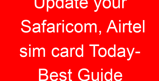 Update your Safaricom, Airtel sim card Today- Best Guide