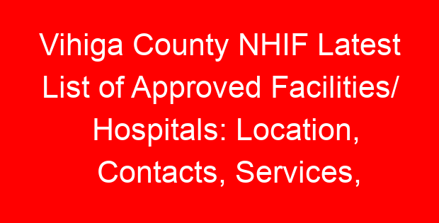 Vihiga County NHIF Latest List of Approved Facilities/ Hospitals: Location, Contacts, Services, Hospital Type and Code