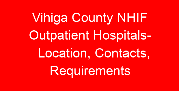 Vihiga County NHIF Outpatient Hospitals- Location, Contacts, Requirements