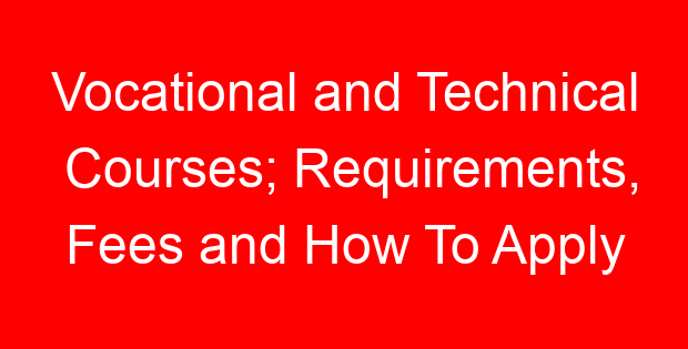 Vocational and Technical Courses; Requirements, Fees and How To Apply