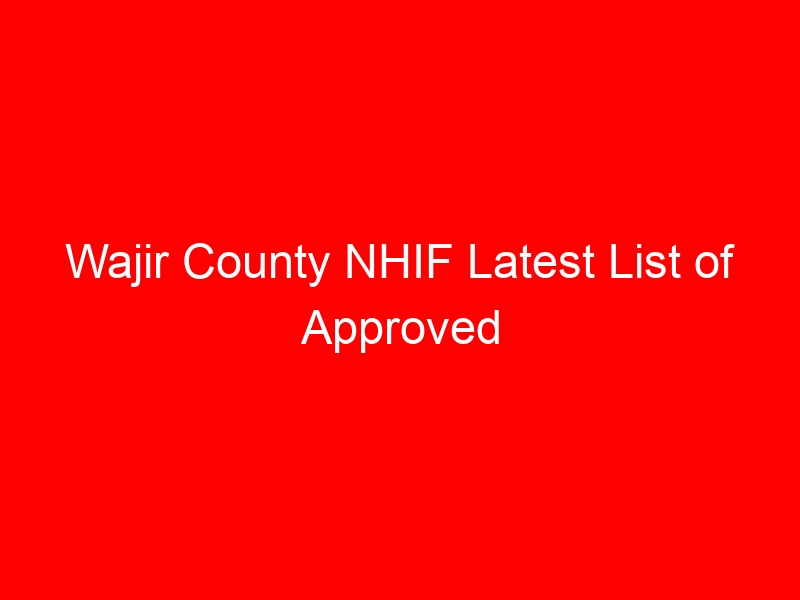 Wajir County NHIF Latest List of Approved Facilities/ Hospitals: Location, Contacts, Services, Hospital Type and Code