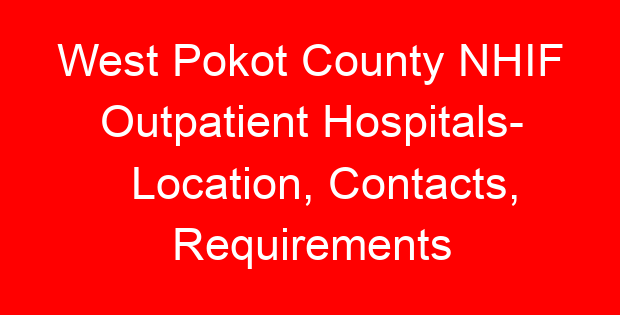 West Pokot County NHIF Outpatient Hospitals- Location, Contacts, Requirements
