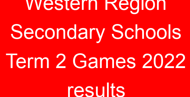 Western Region Secondary Schools Term 2 Games 2022 results