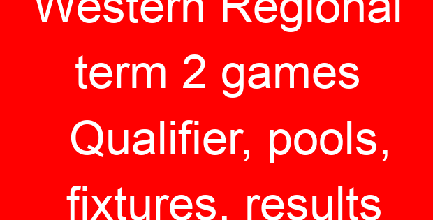 Western Regional term 2 games Qualifier, pools, fixtures, results